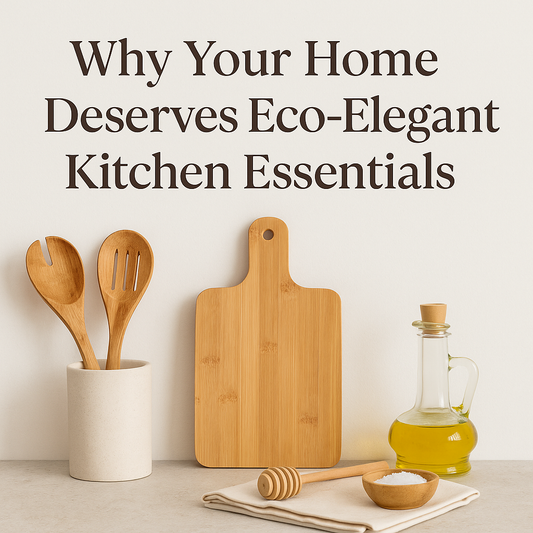 Why Your Home Deserves Eco-Elegant Kitchen Essentials